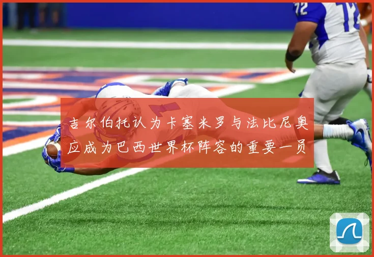 吉尔伯托认为卡塞米罗与法比尼奥应成为巴西世界杯阵容的重要一员