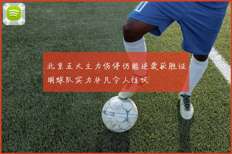 北京五大主力伤停仍能逆袭获胜证明球队实力非凡令人惊叹