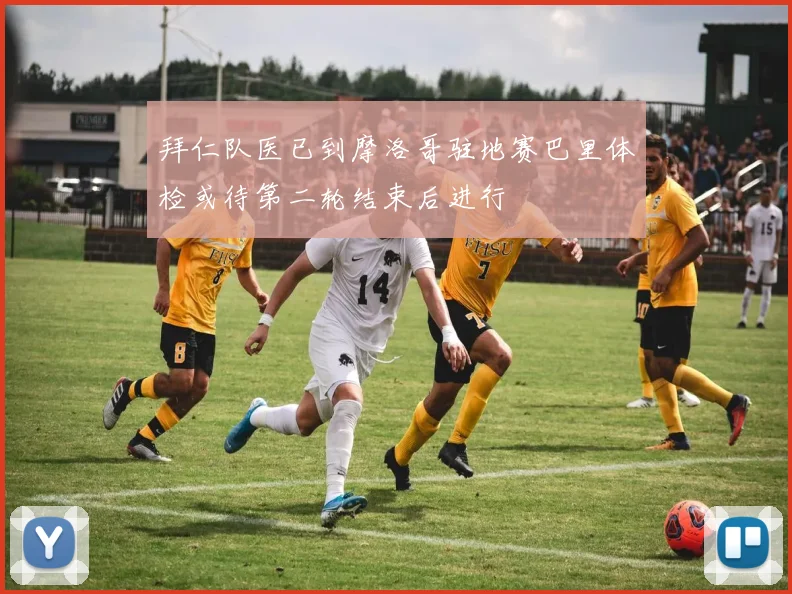 拜仁队医已到摩洛哥驻地赛巴里体检或待第二轮结束后进行