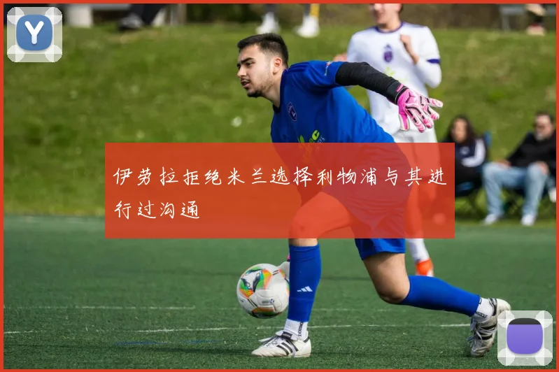 伊劳拉拒绝米兰选择利物浦与其进行过沟通