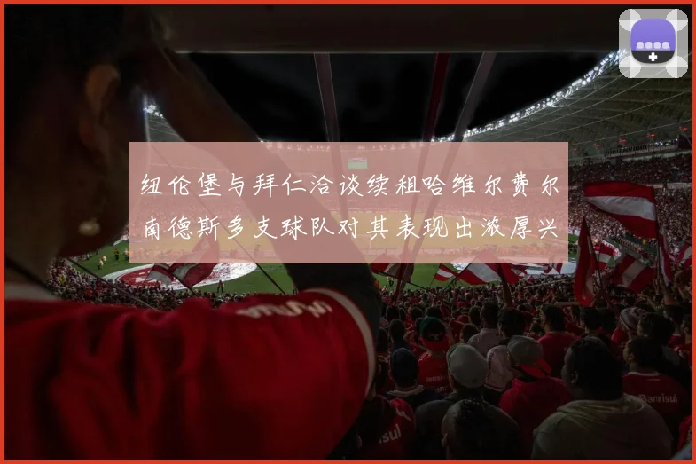 纽伦堡与拜仁洽谈续租哈维尔费尔南德斯多支球队对其表现出浓厚兴趣