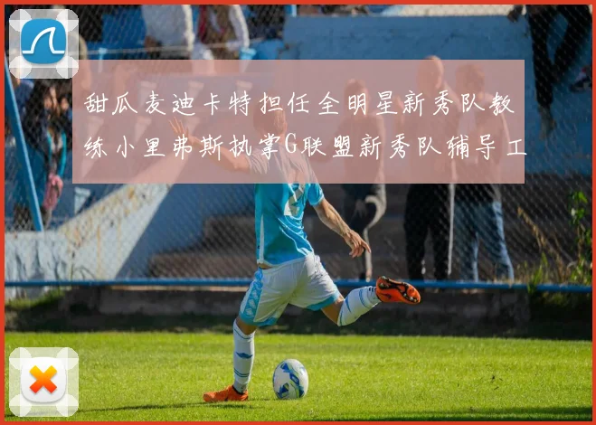 甜瓜麦迪卡特担任全明星新秀队教练小里弗斯执掌G联盟新秀队辅导工作